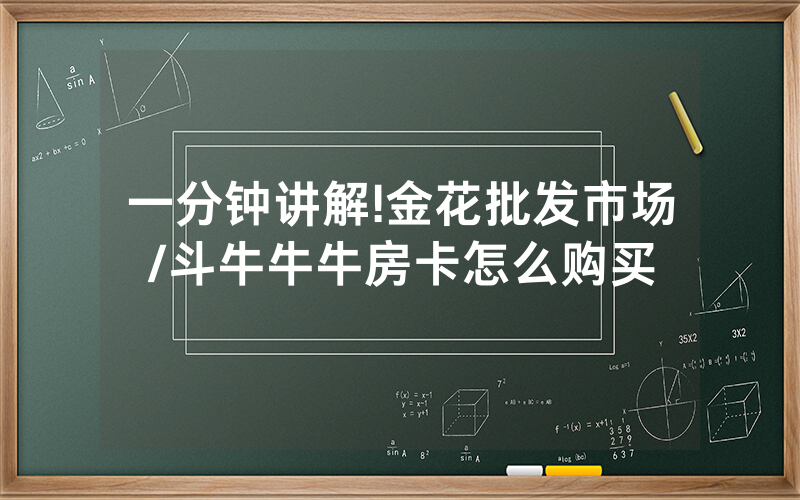 一分钟讲解!金花批发市场/斗牛牛牛房卡怎么购买