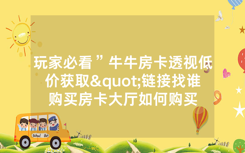 玩家必看”牛牛房卡透视低价获取"链接找谁购买房卡大厅如何购买