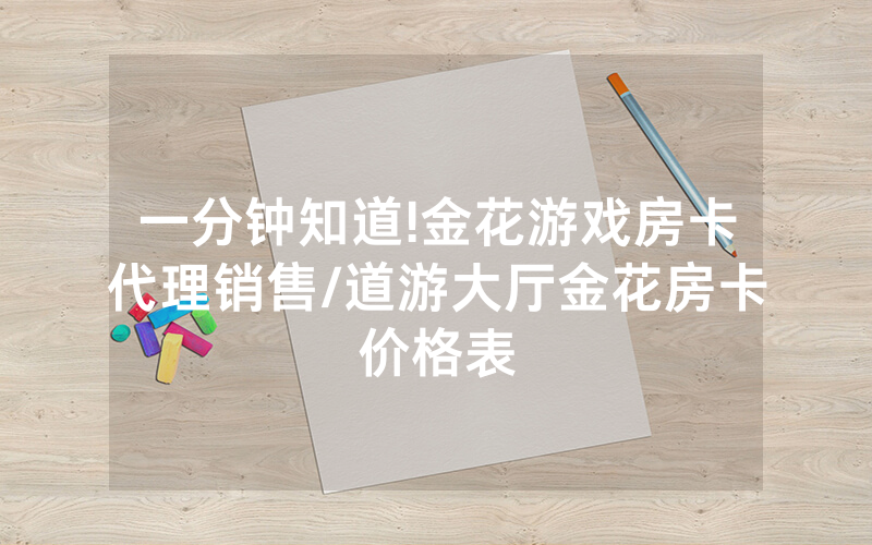 一分钟知道!金花游戏房卡代理销售/道游大厅金花房卡价格表