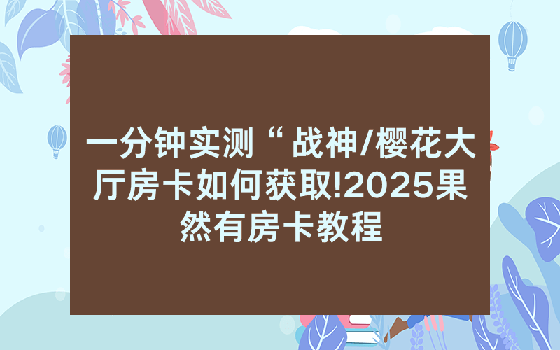 一分钟实测“战神/樱花大厅房卡如何获取!2025果然有房卡教程