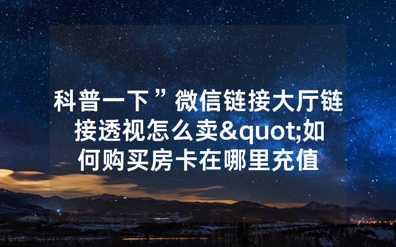 科普一下”微信链接大厅链接透视怎么卖"如何购买房卡在哪里充值