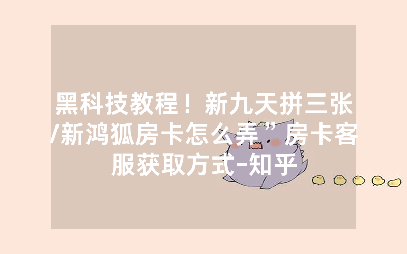 黑科技教程！新九天拼三张/新鸿狐房卡怎么弄”房卡客服获取方式-知乎