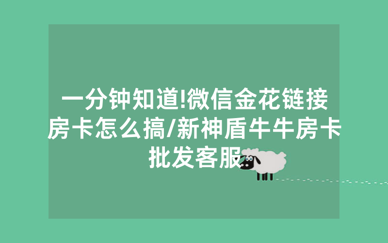 一分钟知道!微信金花链接房卡怎么搞/新神盾牛牛房卡批发客服