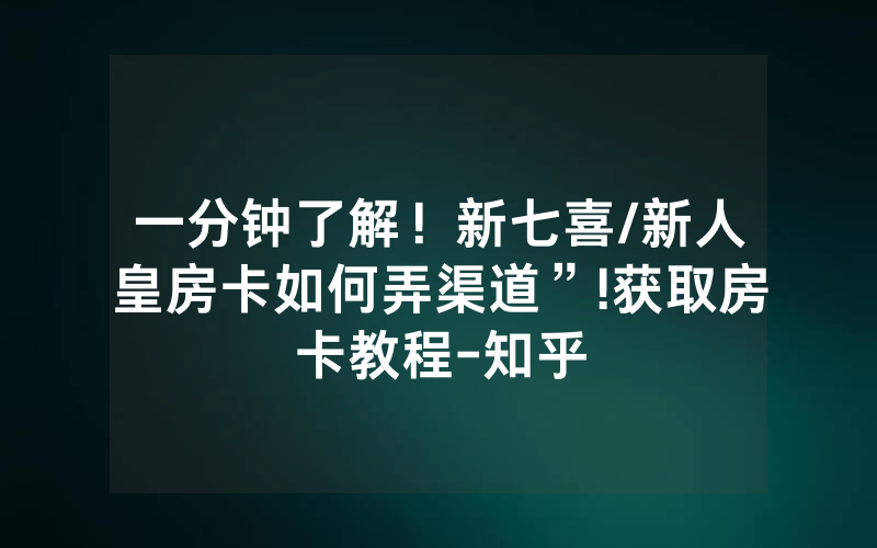 一分钟了解！新七喜/新人皇房卡如何弄渠道”!获取房卡教程-知乎