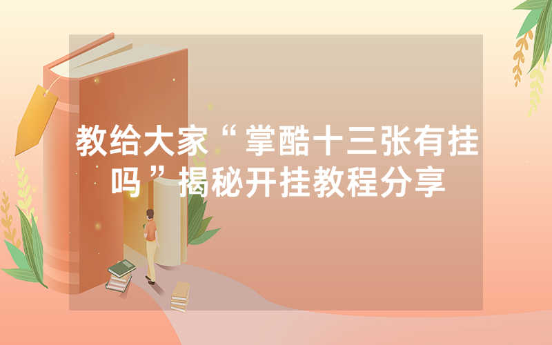 教给大家“掌酷十三张有挂吗”揭秘开挂教程分享