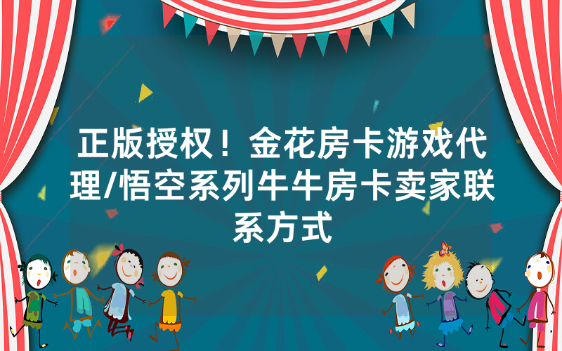 正版授权！金花房卡游戏代理/悟空系列牛牛房卡卖家联系方式