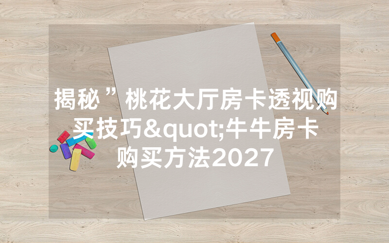 揭秘”桃花大厅房卡透视购买技巧"牛牛房卡购买方法2027