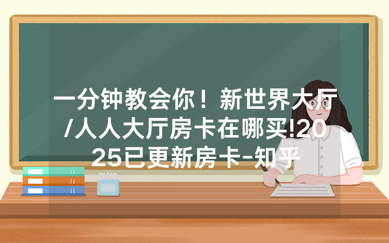 一分钟教会你！新世界大厅/人人大厅房卡在哪买!2025已更新房卡-知乎