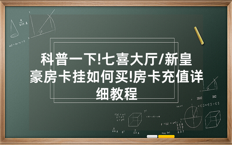 科普一下!七喜大厅/新皇豪房卡挂如何买!房卡充值详细教程