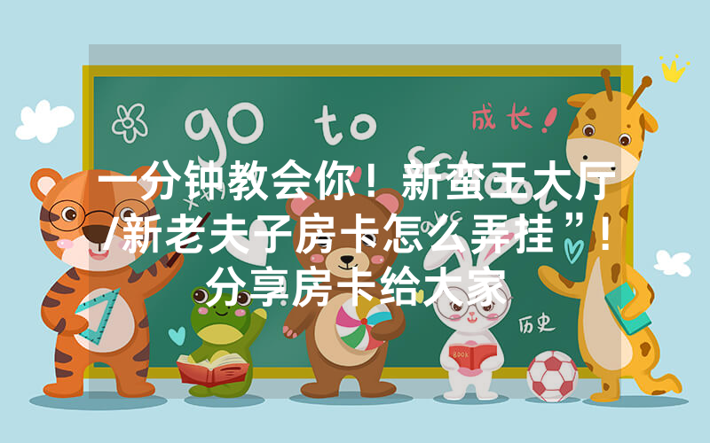 一分钟教会你！新蛮王大厅/新老夫子房卡怎么弄挂”!分享房卡给大家