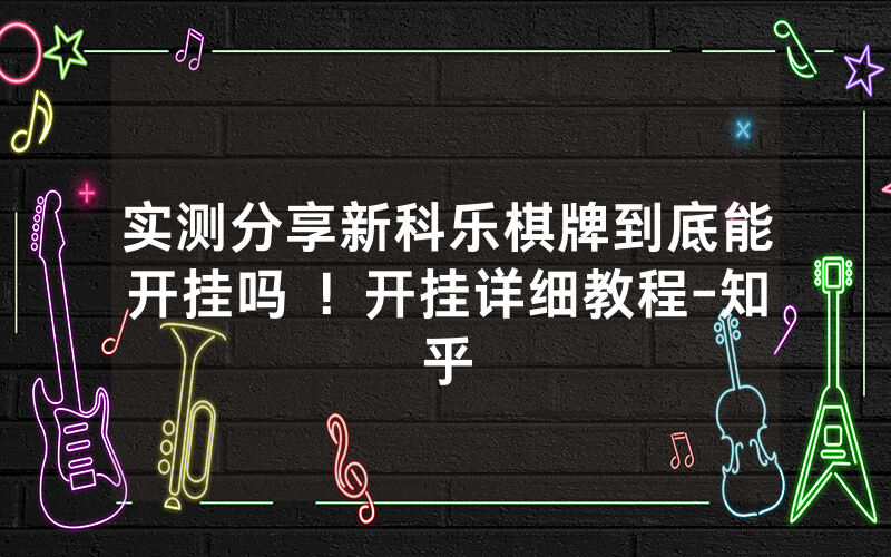 实测分享新科乐棋牌到底能开挂吗 ！开挂详细教程-知乎