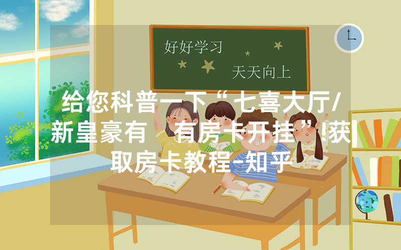 给您科普一下“七喜大厅/新皇豪有沒有房卡开挂”!获取房卡教程-知乎