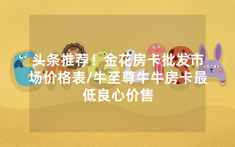 头条推荐！金花房卡批发市场价格表/牛至尊牛牛房卡最低良心价售