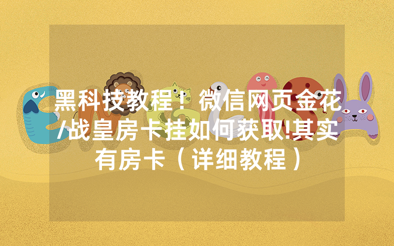 黑科技教程！微信网页金花/战皇房卡挂如何获取!其实有房卡（详细教程）