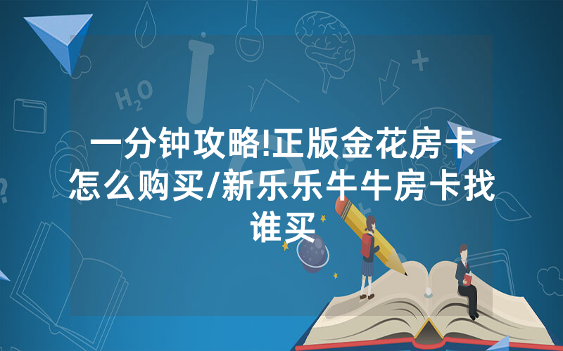 一分钟攻略!正版金花房卡怎么购买/新乐乐牛牛房卡找谁买