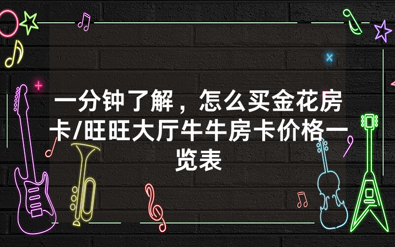 一分钟了解，怎么买金花房卡/旺旺大厅牛牛房卡价格一览表