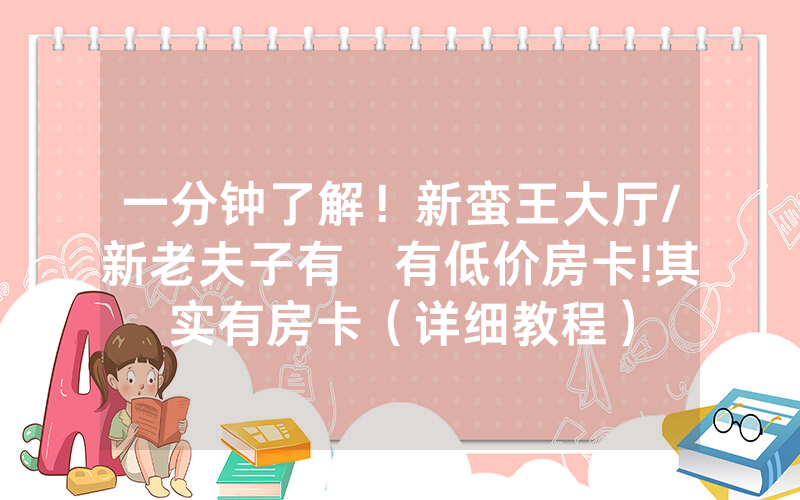 一分钟了解！新蛮王大厅/新老夫子有沒有低价房卡!其实有房卡（详细教程）