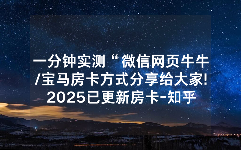 一分钟实测“微信网页牛牛/宝马房卡方式分享给大家!2025已更新房卡-知乎