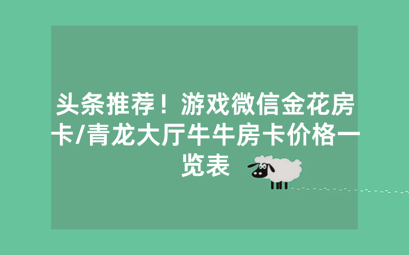 头条推荐！游戏微信金花房卡/青龙大厅牛牛房卡价格一览表