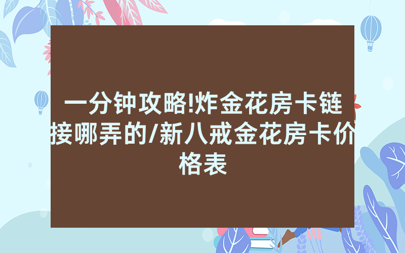 一分钟攻略!炸金花房卡链接哪弄的/新八戒金花房卡价格表
