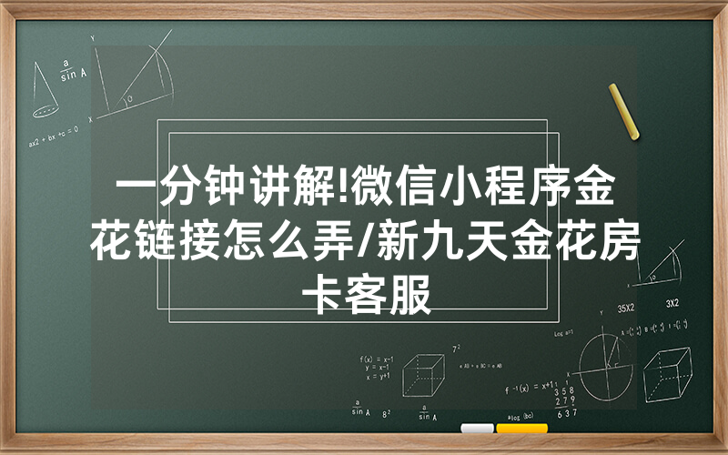 一分钟讲解!微信小程序金花链接怎么弄/新九天金花房卡客服