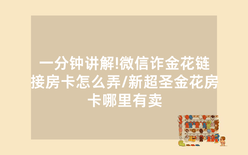 一分钟讲解!微信诈金花链接房卡怎么弄/新超圣金花房卡哪里有卖
