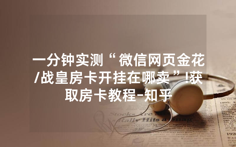 一分钟实测“微信网页金花/战皇房卡开挂在哪卖”!获取房卡教程-知乎