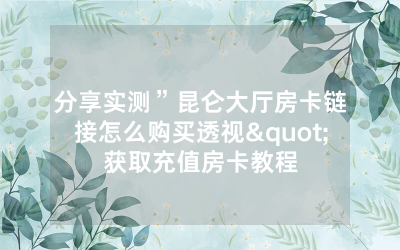 分享实测”昆仑大厅房卡链接怎么购买透视"获取充值房卡教程