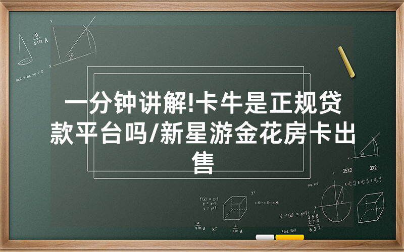 一分钟讲解!卡牛是正规贷款平台吗/新星游金花房卡出售