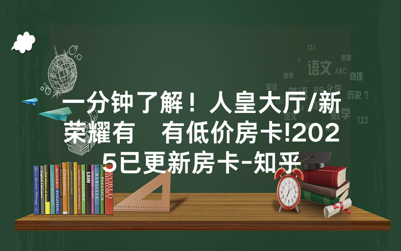 一分钟了解！人皇大厅/新荣耀有沒有低价房卡!2025已更新房卡-知乎