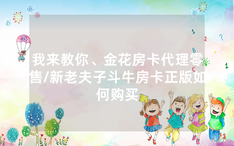 我来教你、金花房卡代理零售/新老夫子斗牛房卡正版如何购买