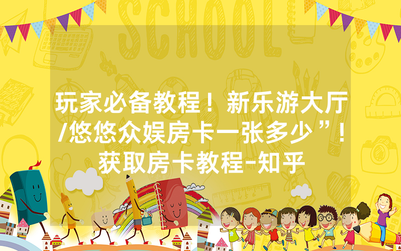 玩家必备教程！新乐游大厅/悠悠众娱房卡一张多少”!获取房卡教程-知乎