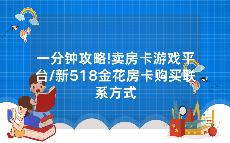 一分钟攻略!卖房卡游戏平台/新518金花房卡购买联系方式