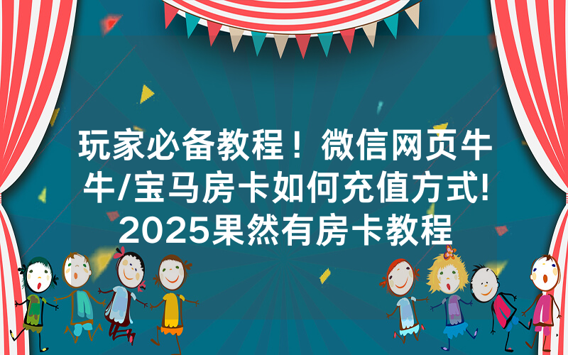 玩家必备教程！微信网页牛牛/宝马房卡如何充值方式!2025果然有房卡教程