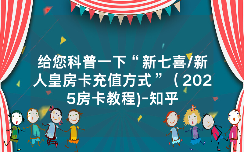 给您科普一下“新七喜/新人皇房卡充值方式”（2025房卡教程)-知乎