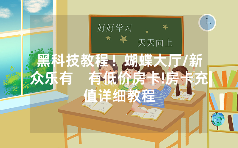 黑科技教程！蝴蝶大厅/新众乐有沒有低价房卡!房卡充值详细教程