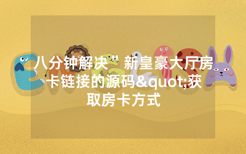 八分钟解决”新皇豪大厅房卡链接的源码"获取房卡方式