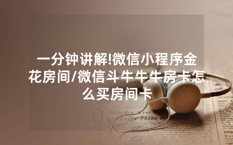 一分钟讲解!微信小程序金花房间/微信斗牛牛牛房卡怎么买房间卡