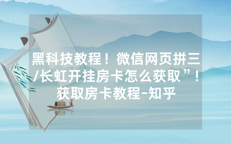 黑科技教程！微信网页拼三/长虹开挂房卡怎么获取”!获取房卡教程-知乎