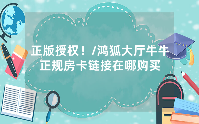 正版授权！/鸿狐大厅牛牛正规房卡链接在哪购买