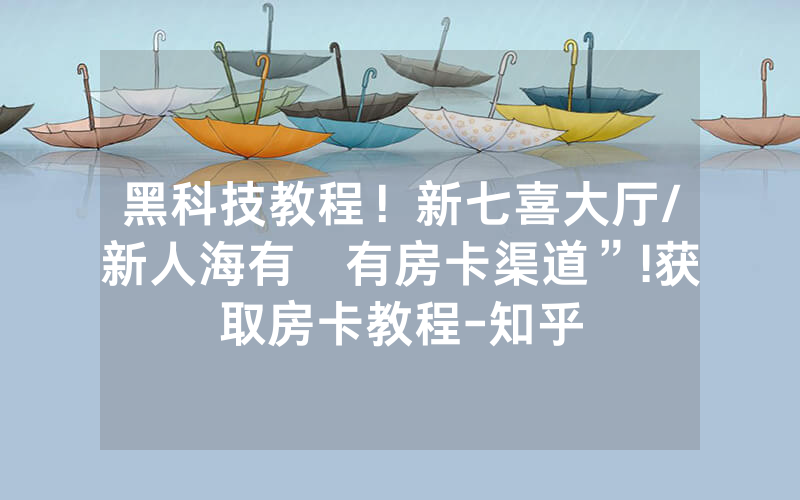 黑科技教程！新七喜大厅/新人海有沒有房卡渠道”!获取房卡教程-知乎