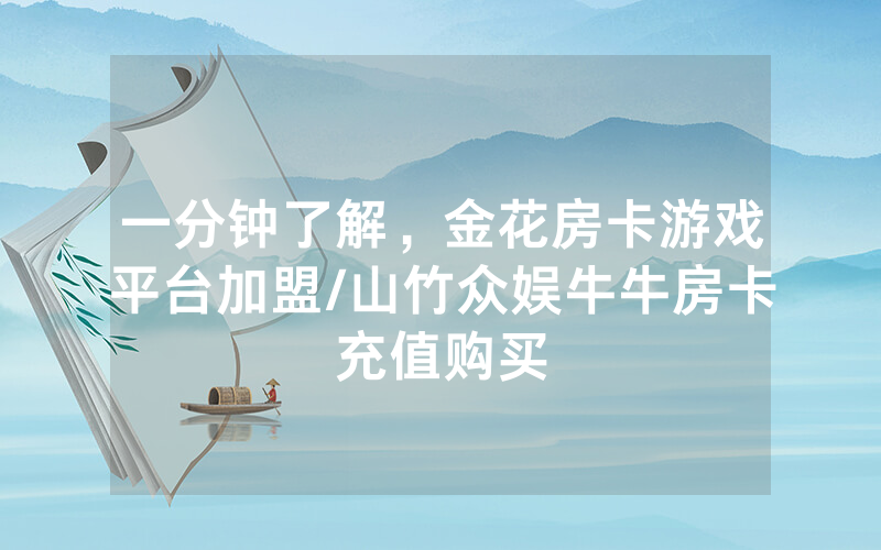 一分钟了解，金花房卡游戏平台加盟/山竹众娱牛牛房卡充值购买