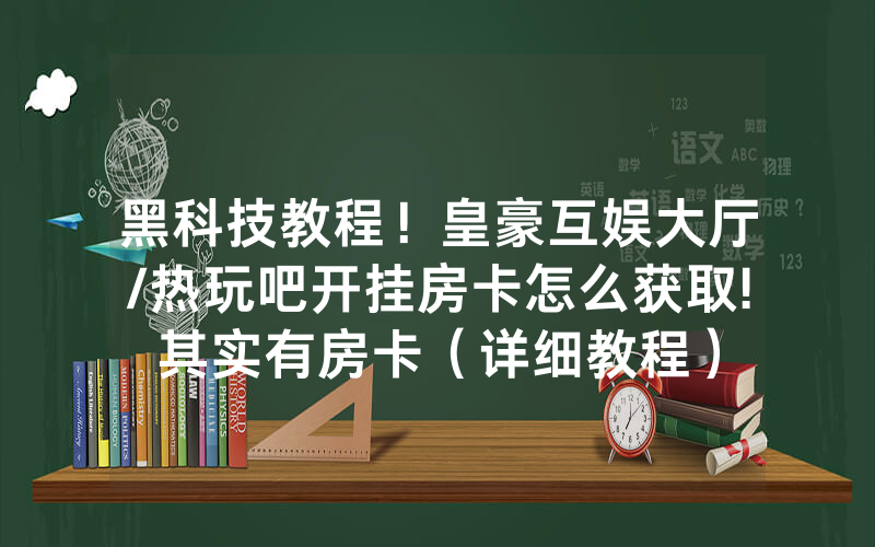 黑科技教程！皇豪互娱大厅/热玩吧开挂房卡怎么获取!其实有房卡（详细教程）
