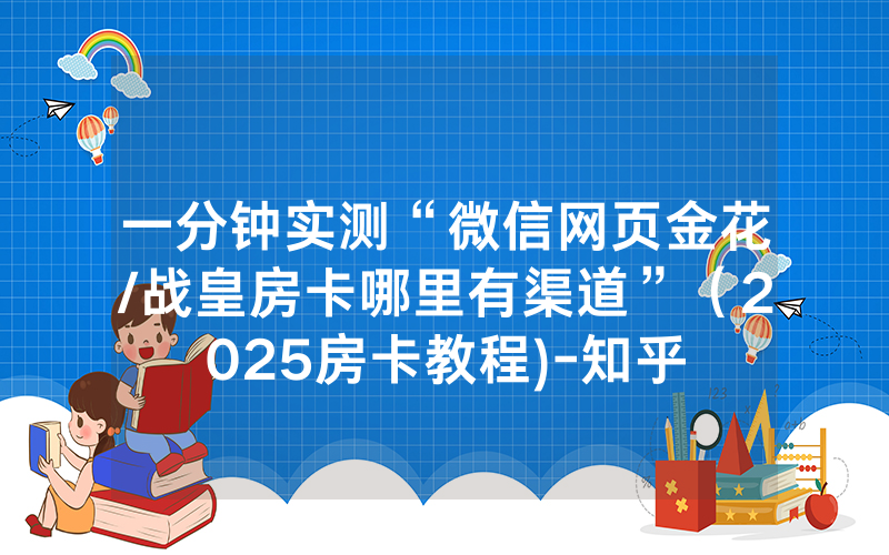 一分钟实测“微信网页金花/战皇房卡哪里有渠道”（2025房卡教程)-知乎
