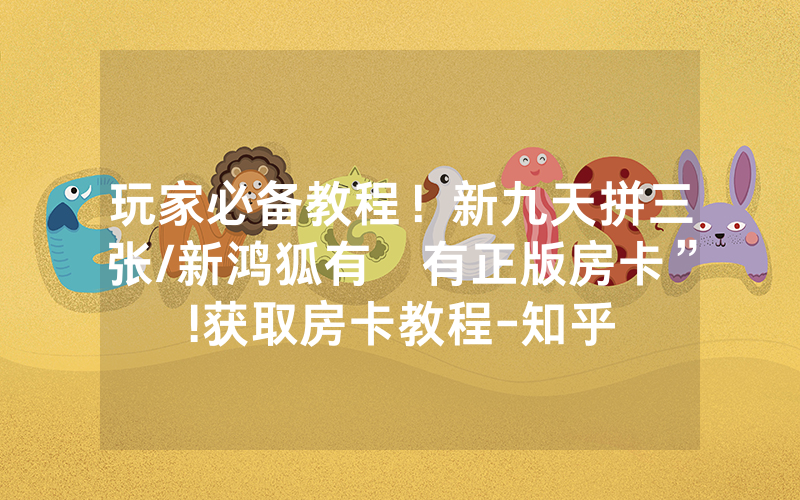 玩家必备教程！新九天拼三张/新鸿狐有沒有正版房卡”!获取房卡教程-知乎
