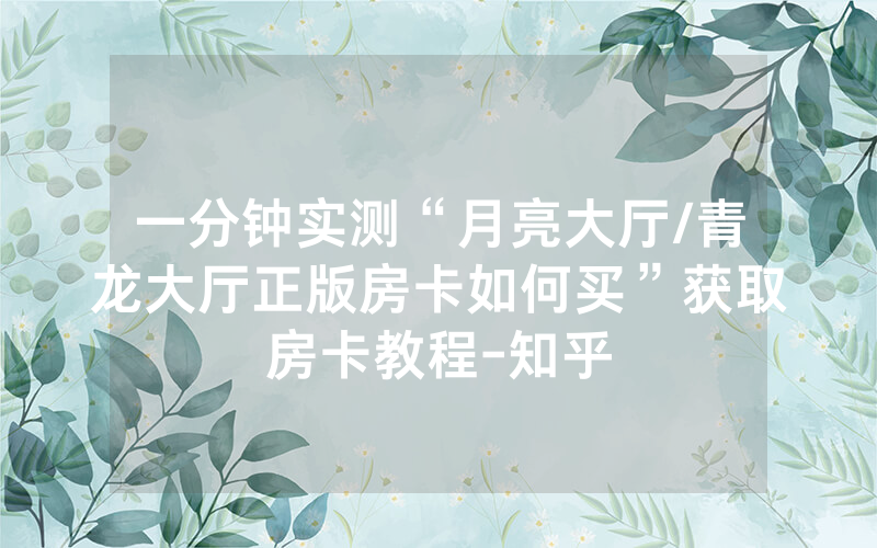 一分钟实测“月亮大厅/青龙大厅正版房卡如何买”获取房卡教程-知乎
