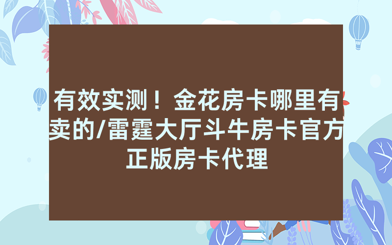 有效实测！金花房卡哪里有卖的/雷霆大厅斗牛房卡官方正版房卡代理