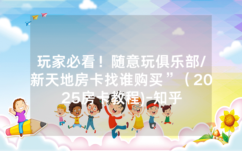 玩家必看！随意玩俱乐部/新天地房卡找谁购买”（2025房卡教程)-知乎