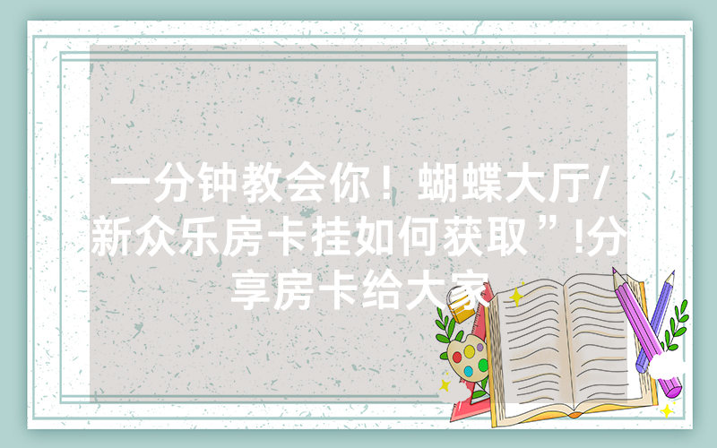 一分钟教会你！蝴蝶大厅/新众乐房卡挂如何获取”!分享房卡给大家