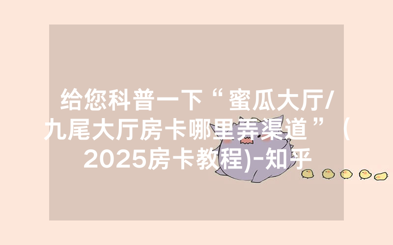 给您科普一下“蜜瓜大厅/九尾大厅房卡哪里弄渠道”（2025房卡教程)-知乎